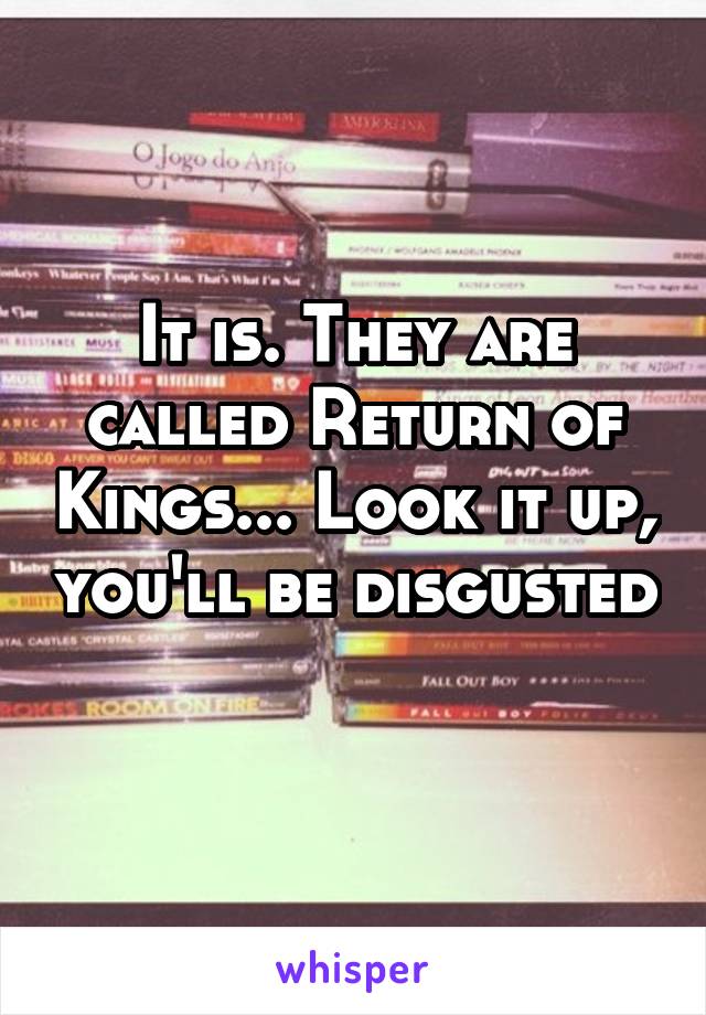 It is. They are called Return of Kings... Look it up, you'll be disgusted 