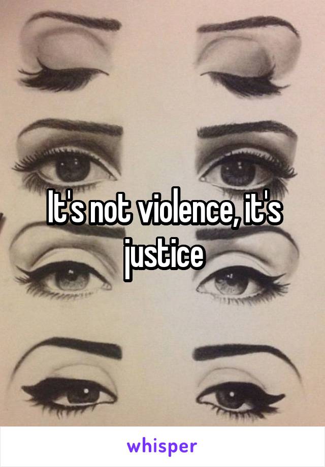 It's not violence, it's justice