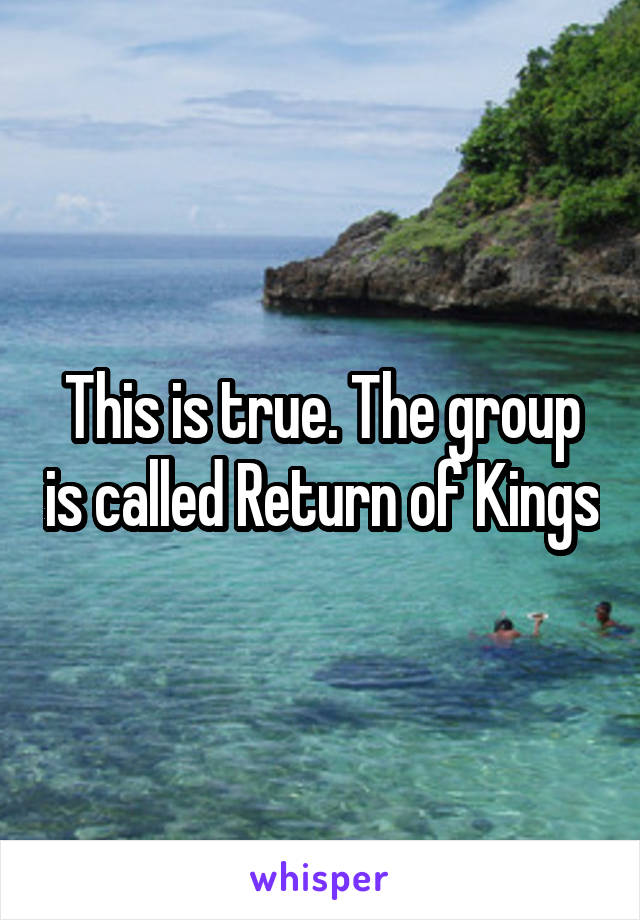 This is true. The group is called Return of Kings