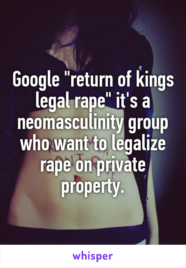 Google "return of kings legal rape" it's a neomasculinity group who want to legalize rape on private property.