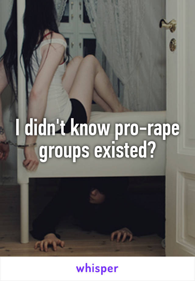 I didn't know pro-rape groups existed?