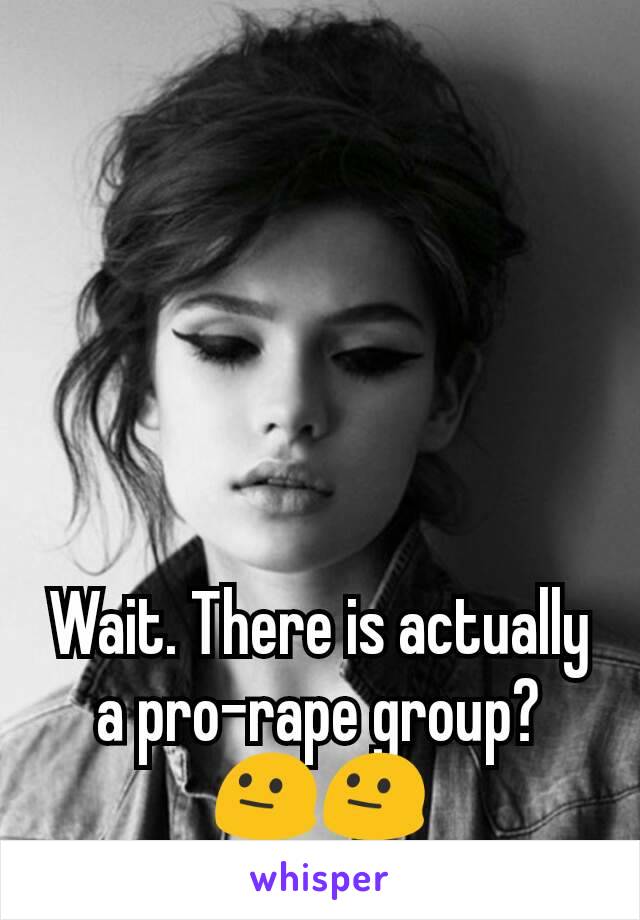 Wait. There is actually a pro-rape group? 😐😐