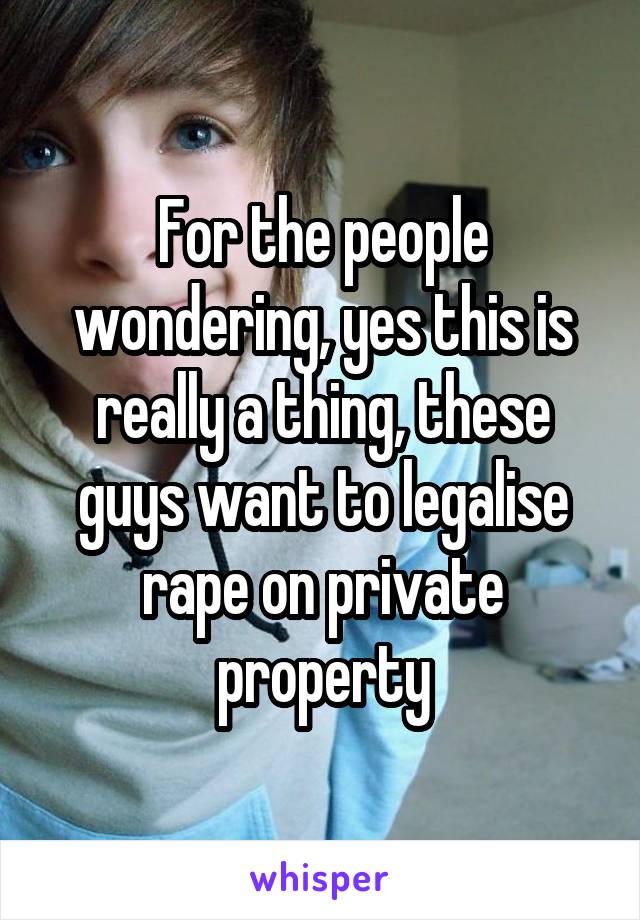 For the people wondering, yes this is really a thing, these guys want to legalise rape on private property