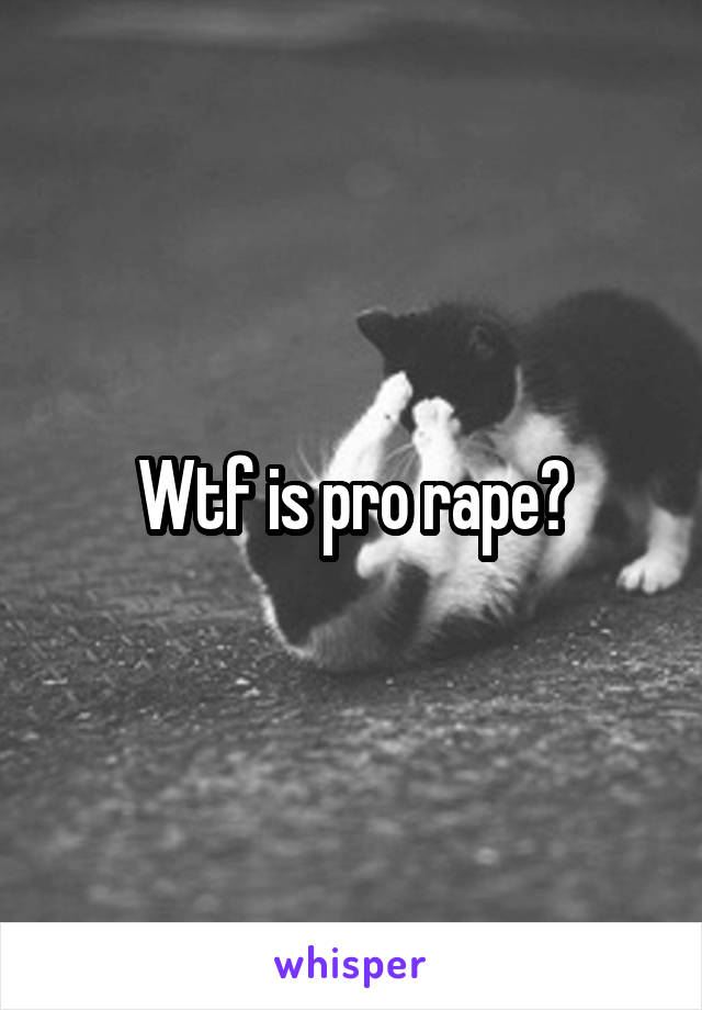 Wtf is pro rape?