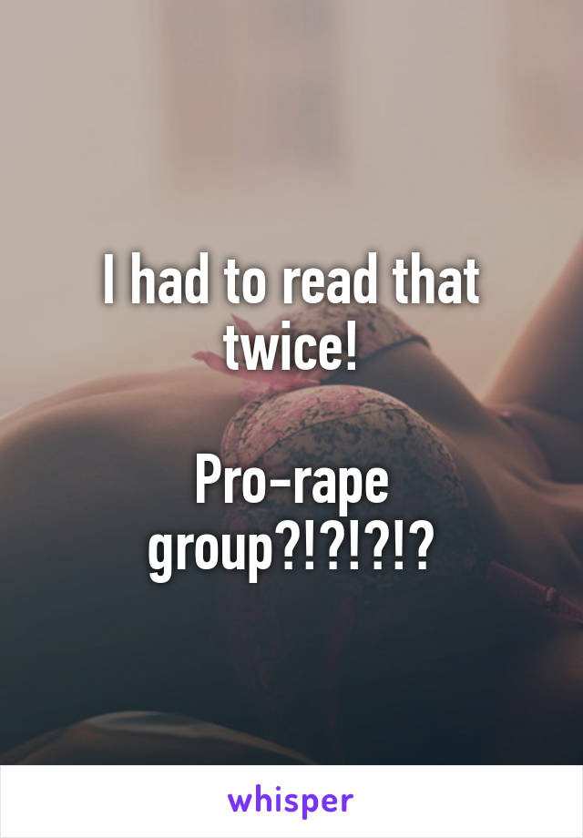 I had to read that twice!

Pro-rape group?!?!?!?