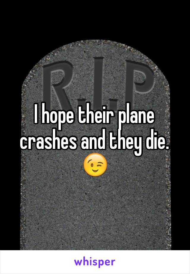 I hope their plane crashes and they die. 😉