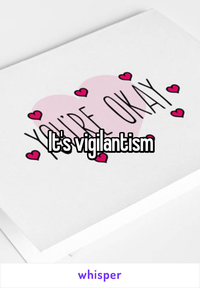 It's vigilantism