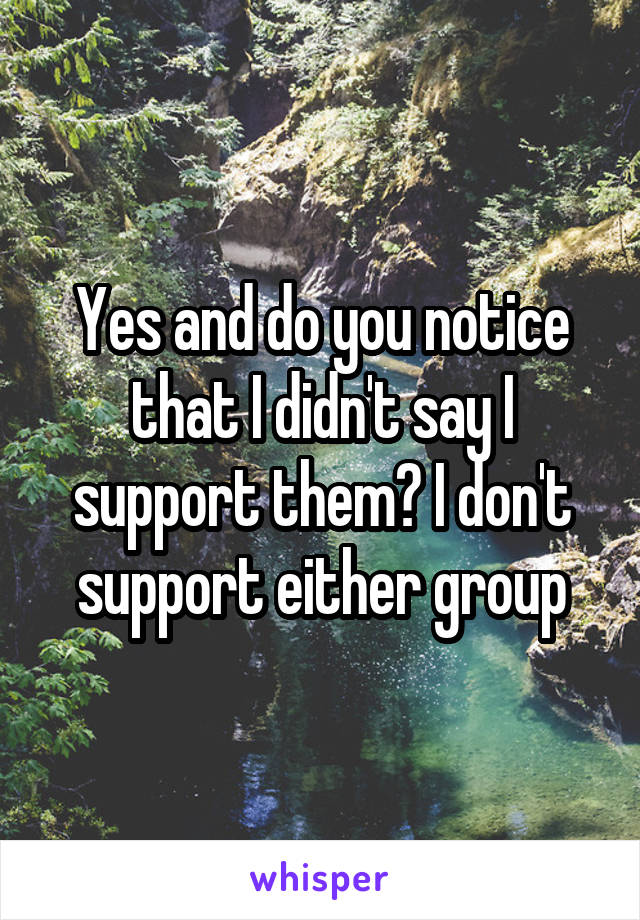 Yes and do you notice that I didn't say I support them? I don't support either group