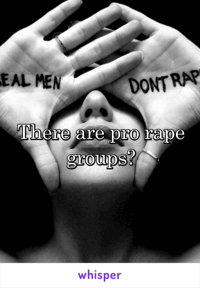 There are pro rape groups?