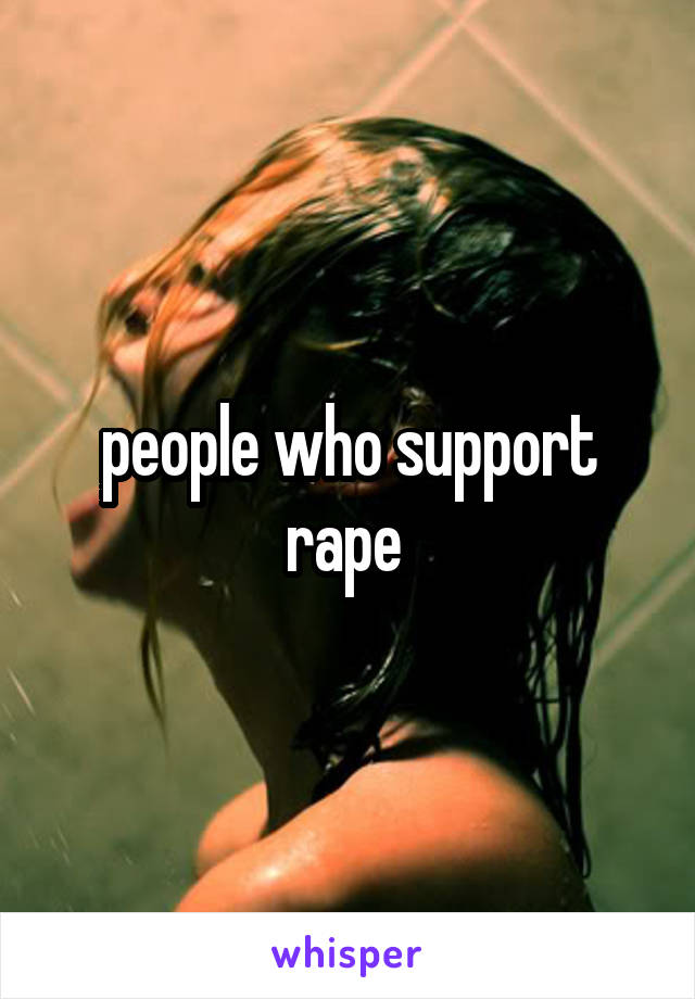 people who support rape 