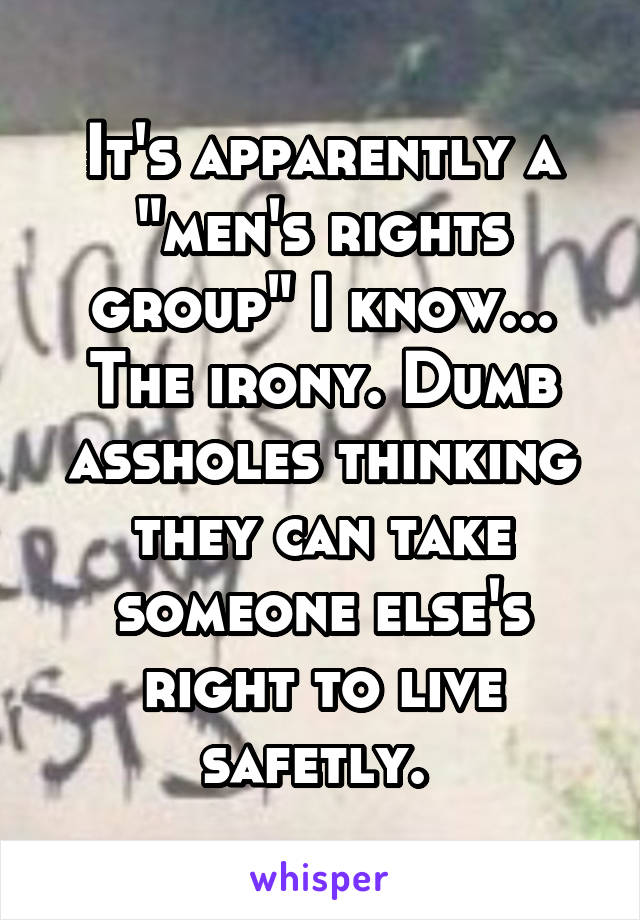 It's apparently a "men's rights group" I know... The irony. Dumb assholes thinking they can take someone else's right to live safetly. 