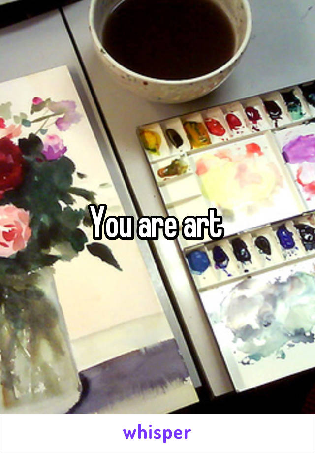 You are art 