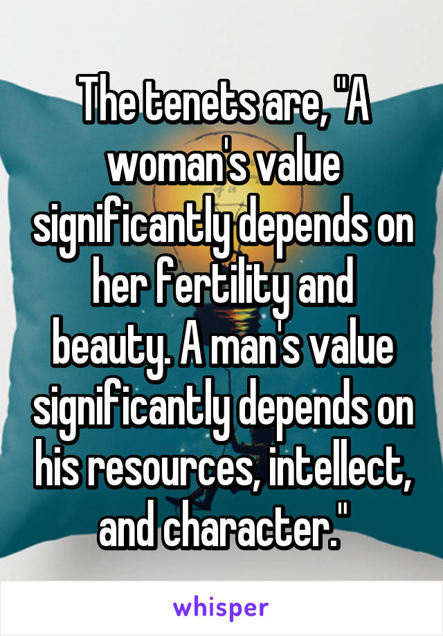 The tenets are, "A woman's value significantly depends on her fertility and beauty. A man's value significantly depends on his resources, intellect, and character."