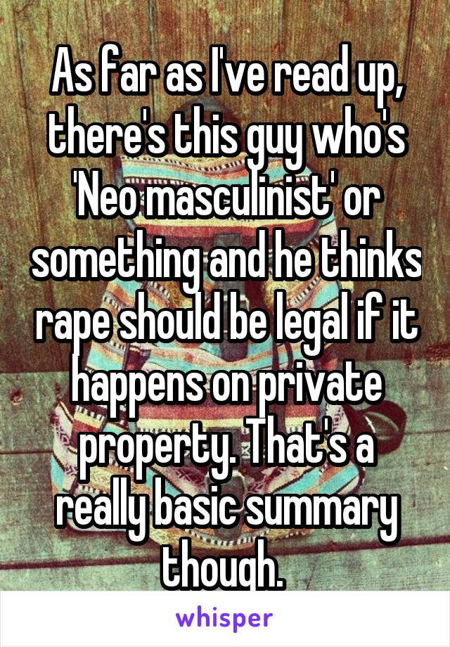 As far as I've read up, there's this guy who's 'Neo masculinist' or something and he thinks rape should be legal if it happens on private property. That's a really basic summary though. 