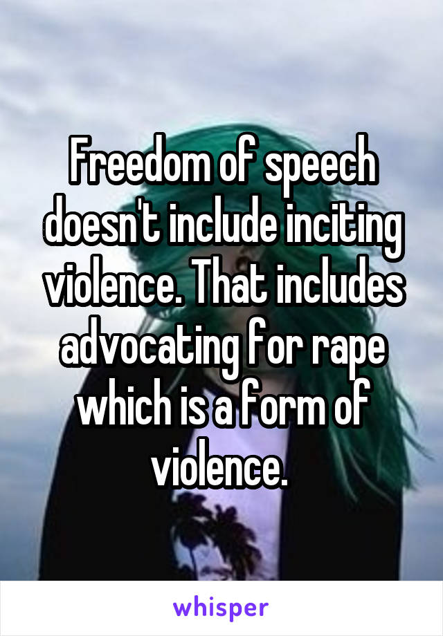 Freedom of speech doesn't include inciting violence. That includes advocating for rape which is a form of violence. 