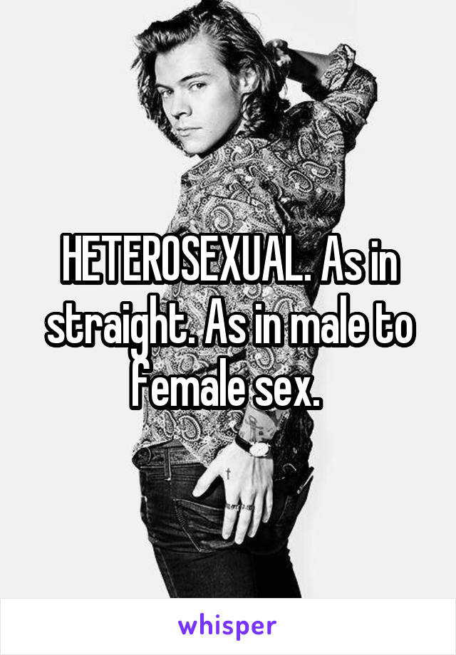 HETEROSEXUAL. As in straight. As in male to female sex. 