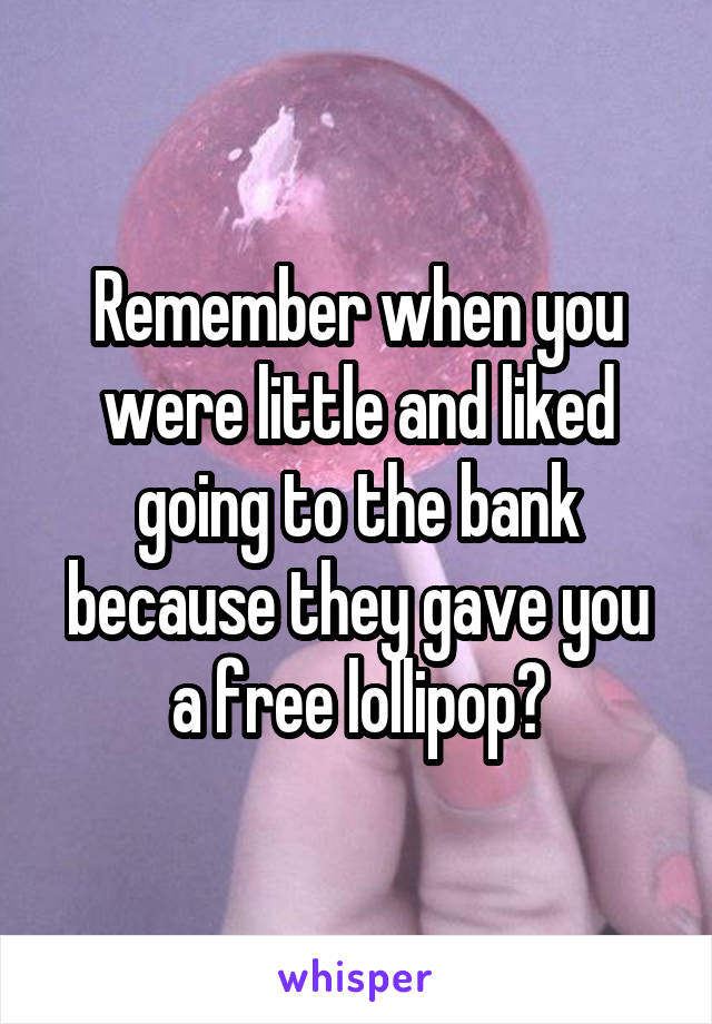 Remember when you were little and liked going to the bank because they gave you a free lollipop?