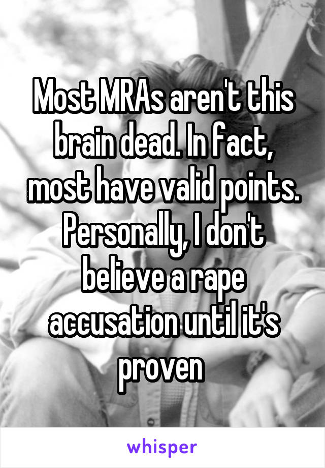 Most MRAs aren't this brain dead. In fact, most have valid points. Personally, I don't believe a rape accusation until it's proven 