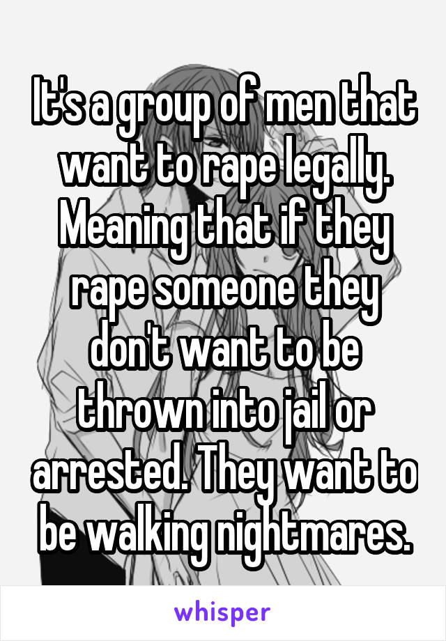 It's a group of men that want to rape legally. Meaning that if they rape someone they don't want to be thrown into jail or arrested. They want to be walking nightmares.