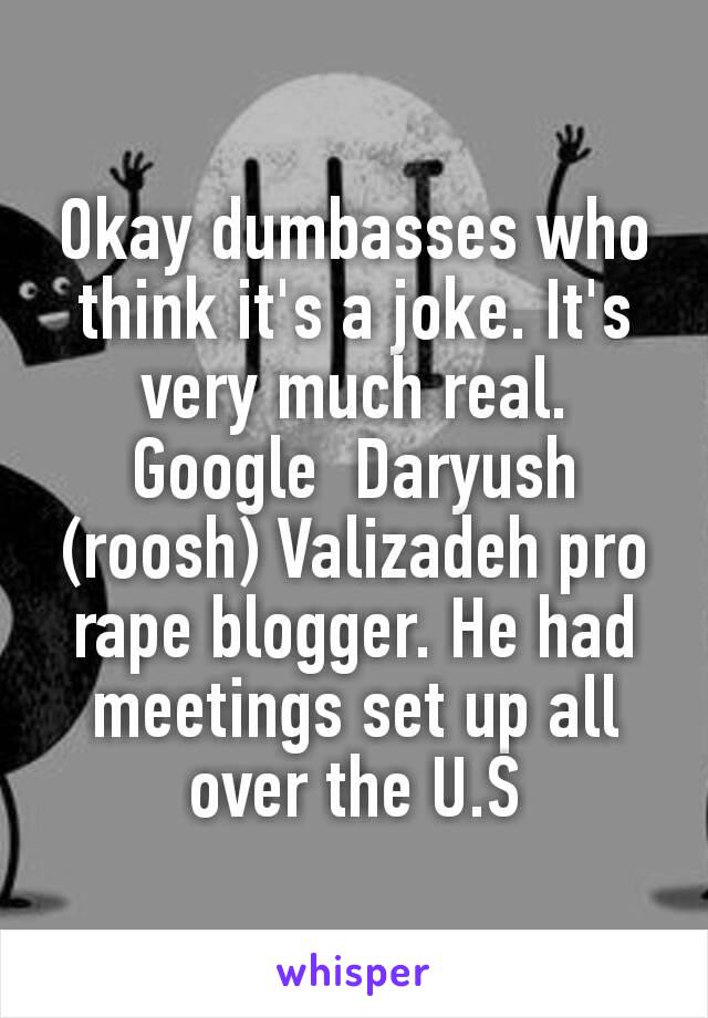 Okay dumbasses who think it's a joke. It's very much real. Google  Daryush (roosh) Valizadeh pro rape blogger. He had meetings set up all over the U.S