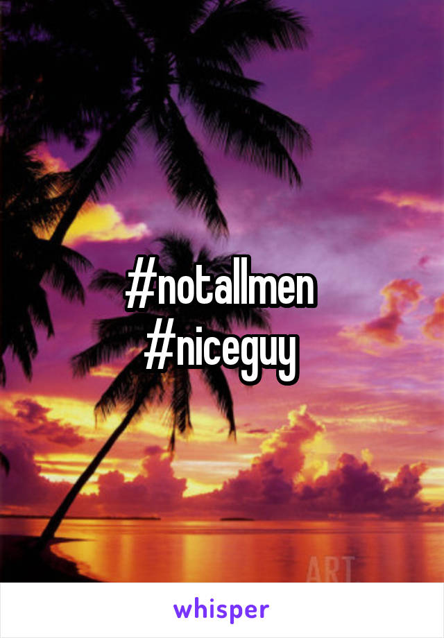 #notallmen 
#niceguy 