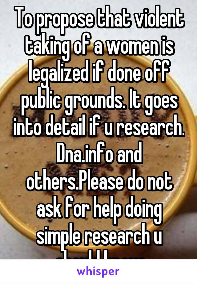 To propose that violent taking of a women is legalized if done off public grounds. It goes into detail if u research. Dna.info and others.Please do not ask for help doing simple research u should know