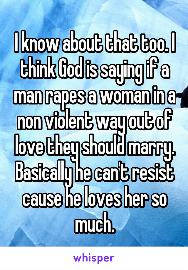 I know about that too. I think God is saying if a man rapes a woman in a non violent way out of love they should marry. Basically he can't resist cause he loves her so much.