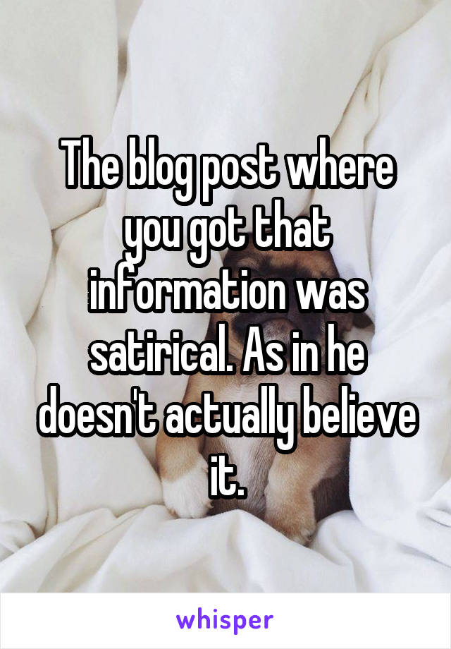 The blog post where you got that information was satirical. As in he doesn't actually believe it.