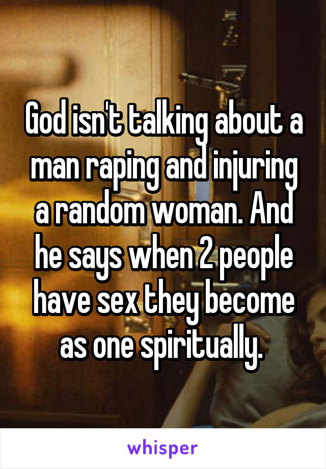 God isn't talking about a man raping and injuring a random woman. And he says when 2 people have sex they become as one spiritually. 