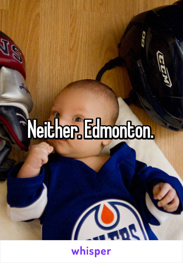 Neither. Edmonton. 