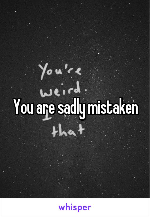 You are sadly mistaken