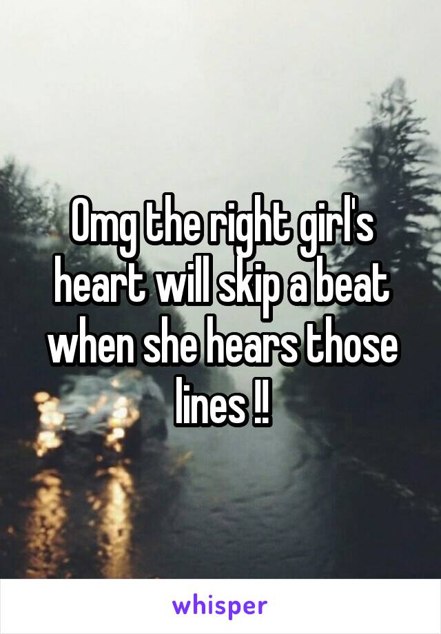 Omg the right girl's heart will skip a beat when she hears those lines !!