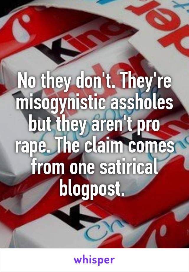 No they don't. They're misogynistic assholes but they aren't pro rape. The claim comes from one satirical blogpost. 