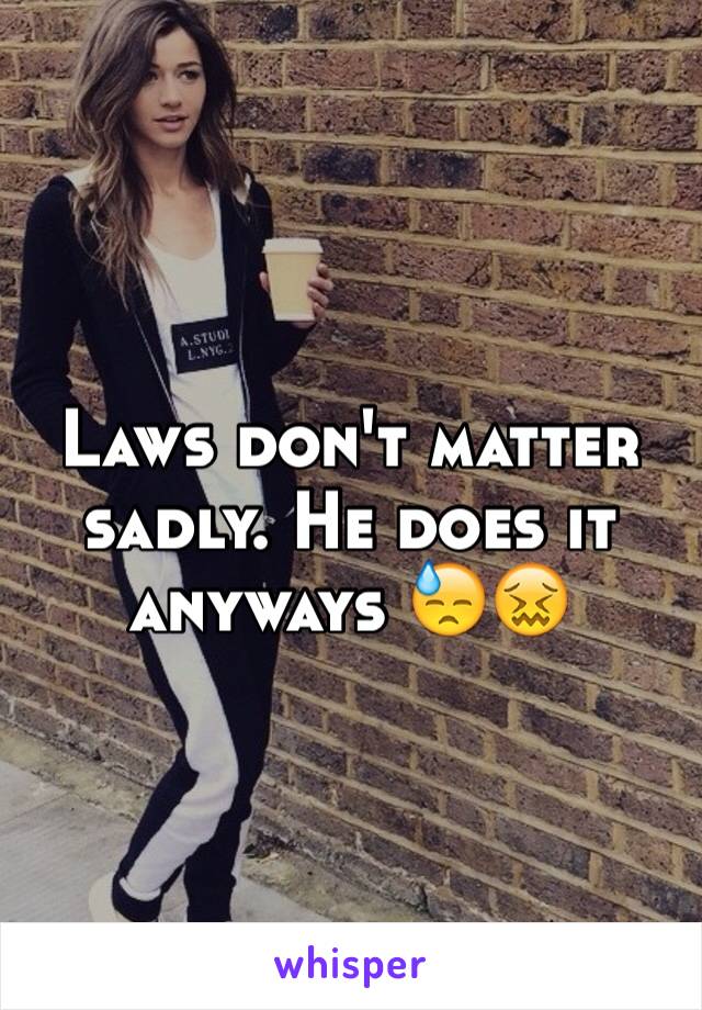 Laws don't matter sadly. He does it anyways 😓😖