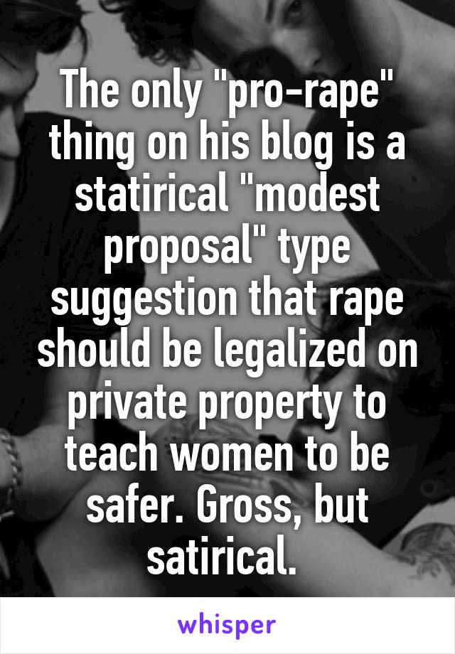 The only "pro-rape" thing on his blog is a statirical "modest proposal" type suggestion that rape should be legalized on private property to teach women to be safer. Gross, but satirical. 