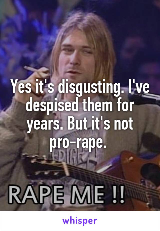 Yes it's disgusting. I've despised them for years. But it's not pro-rape. 