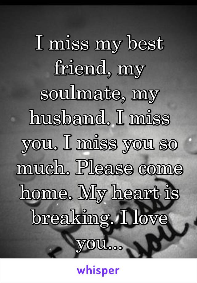 I miss my best friend, my soulmate, my husband. I miss you. I miss you ... I Miss Home Quotes