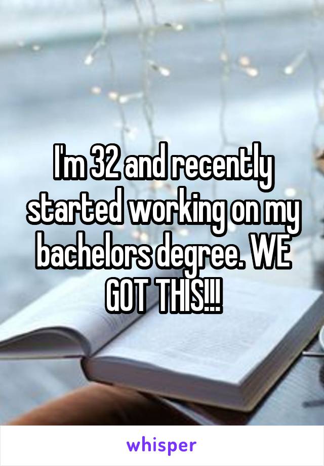 I'm 32 and recently started working on my bachelors degree. WE GOT THIS!!!