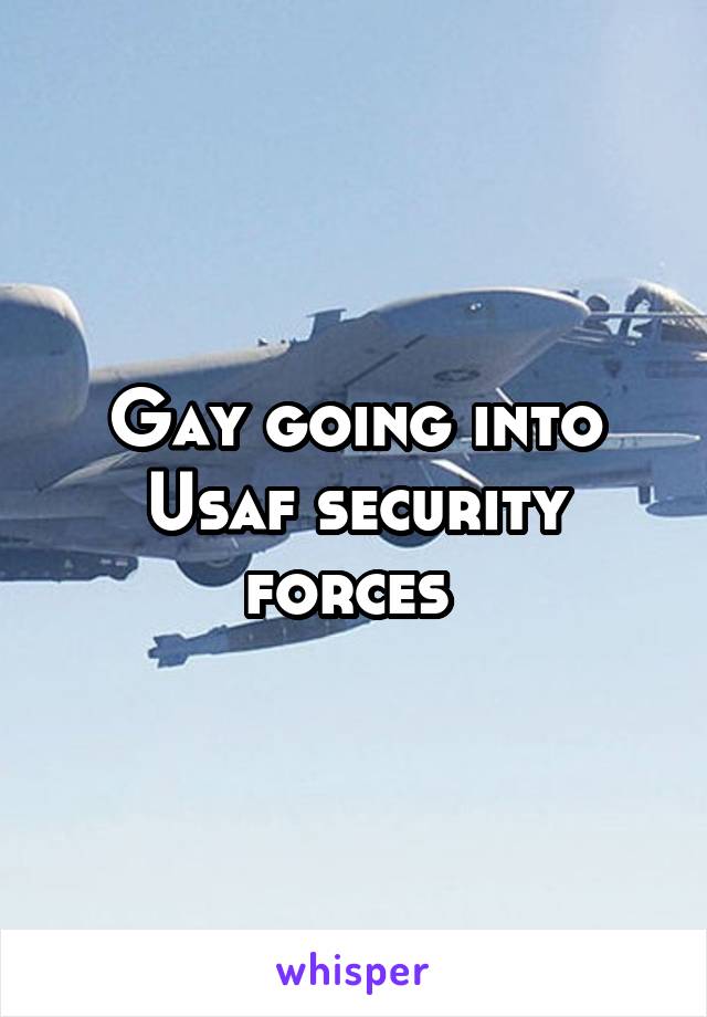 Gay going into Usaf security forces 
