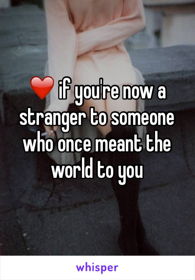 ❤️ if you're now a stranger to someone who once meant the world to you 