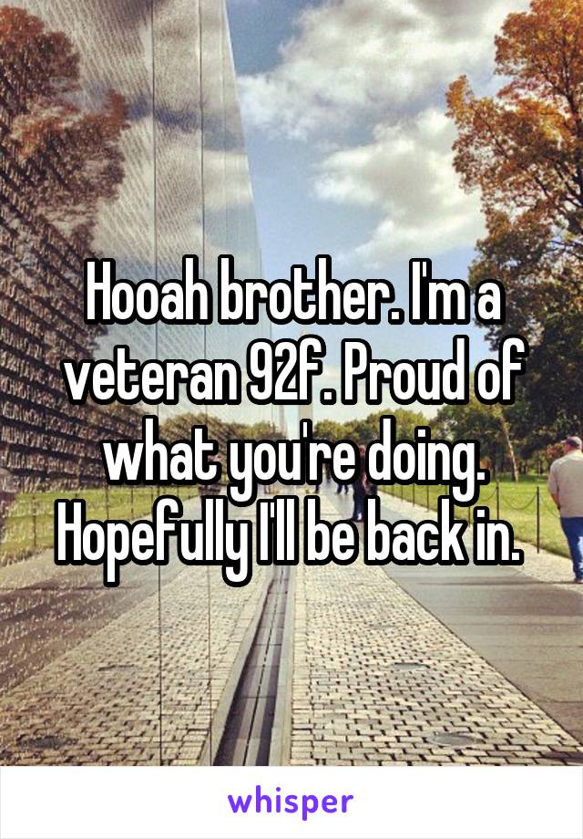 Hooah brother. I'm a veteran 92f. Proud of what you're doing. Hopefully I'll be back in. 