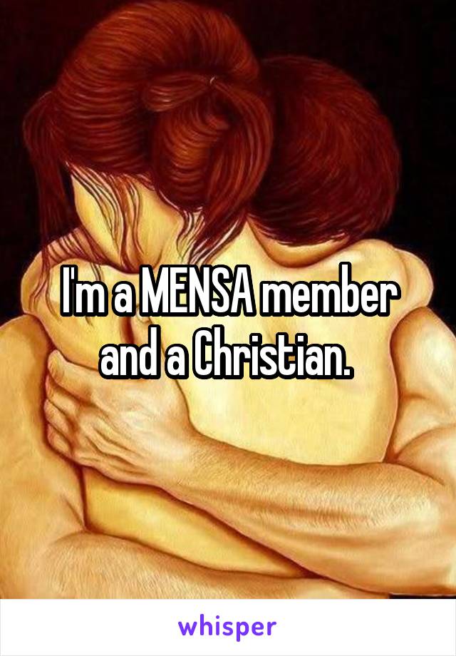 I'm a MENSA member and a Christian. 