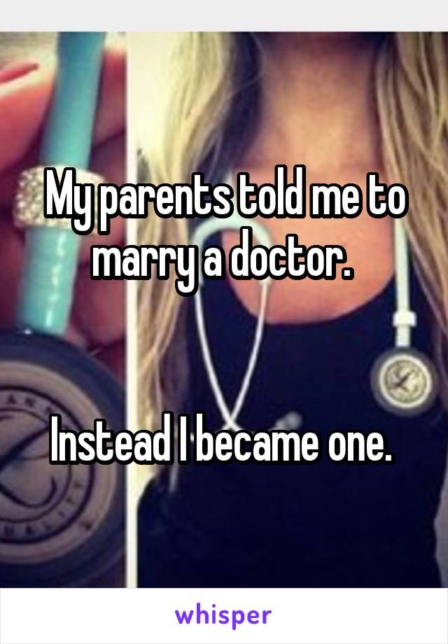 My parents told me to marry a doctor. 


Instead I became one. 