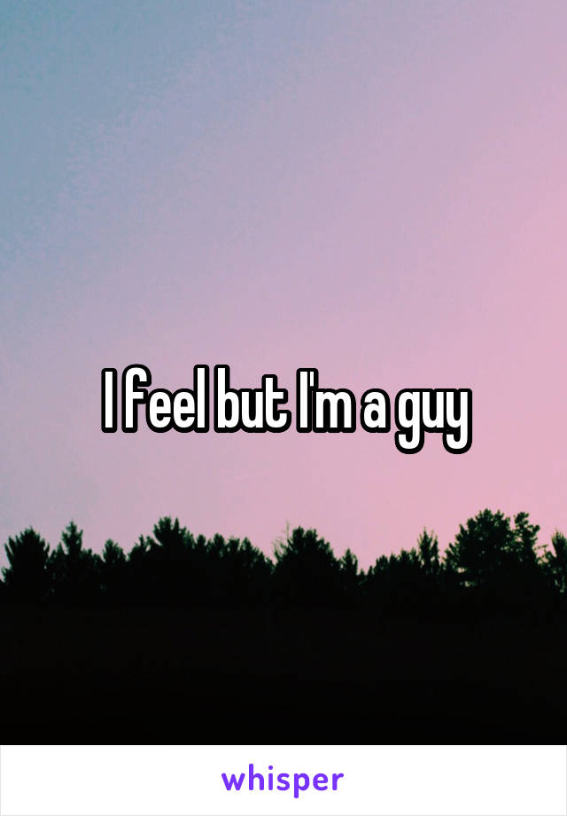I feel but I'm a guy