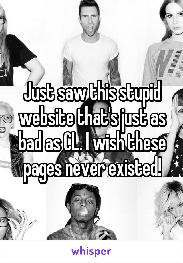 Just saw this stupid website that's just as bad as CL. I wish these pages never existed!