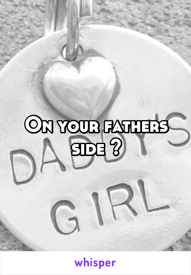 On your fathers side ?