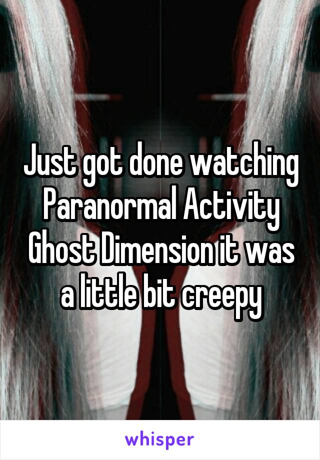 Just got done watching Paranormal Activity Ghost Dimension it was a little bit creepy