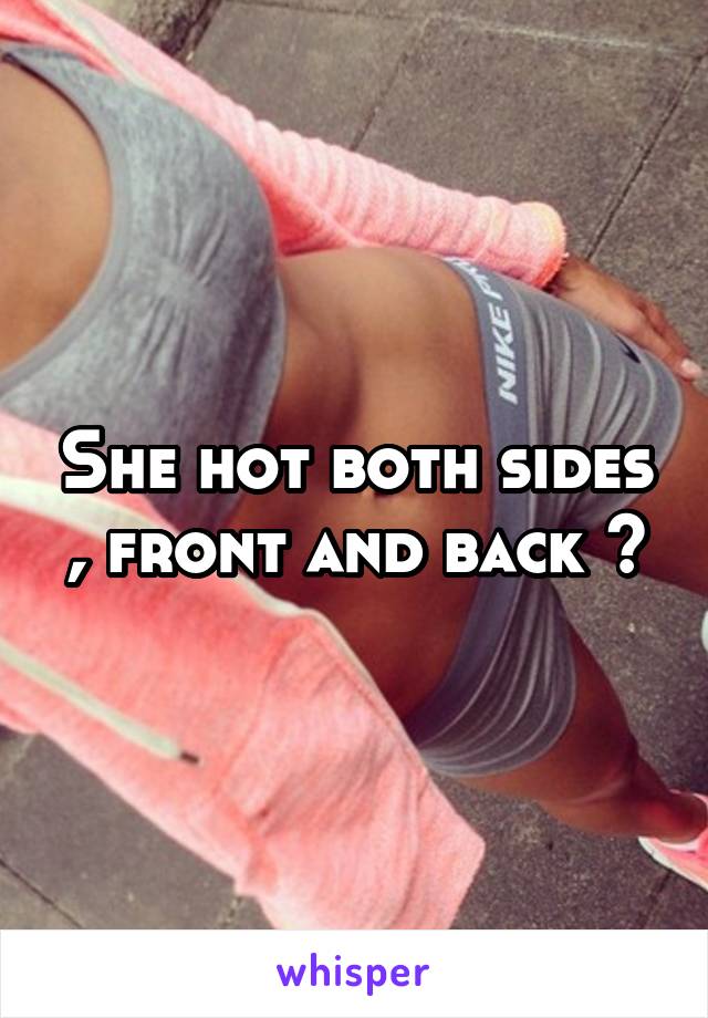 She hot both sides , front and back ?