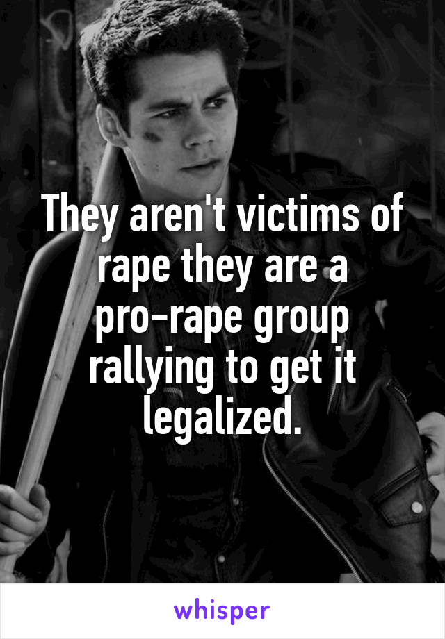 They aren't victims of rape they are a pro-rape group rallying to get it legalized.