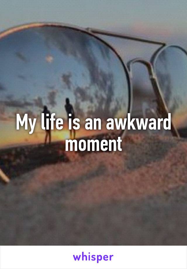 My life is an awkward moment